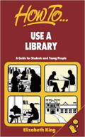 How To Use A Library : A Guide For Young People And Students