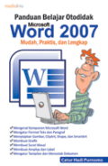 PANDUAN BELAJAR OTODIDAK MICROSOFT WORD 2007: MUDAH, PRAKTIS, DAN LENGKAP