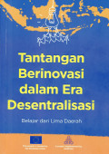 Tantangan berinovasi dalam era desentralisasi: belajar dari lima daerah